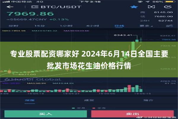 专业股票配资哪家好 2024年6月14日全国主要批发市场花生油价格行情