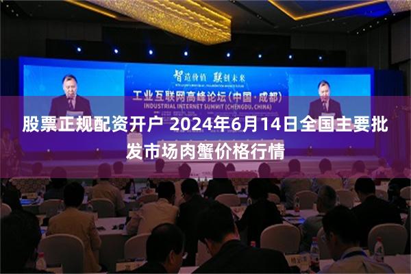 股票正规配资开户 2024年6月14日全国主要批发市场肉蟹价格行情