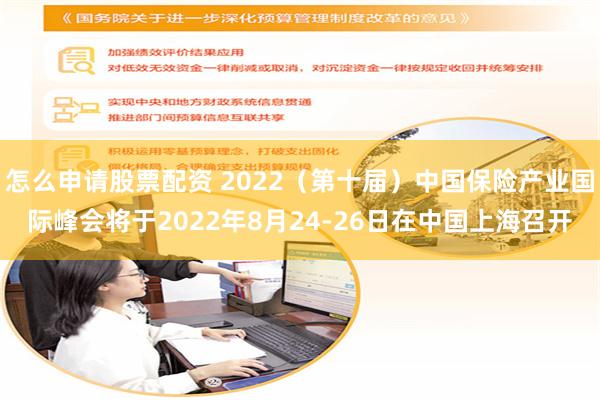 怎么申请股票配资 2022（第十届）中国保险产业国际峰会将于2022年8月24-26日在中国上海召开