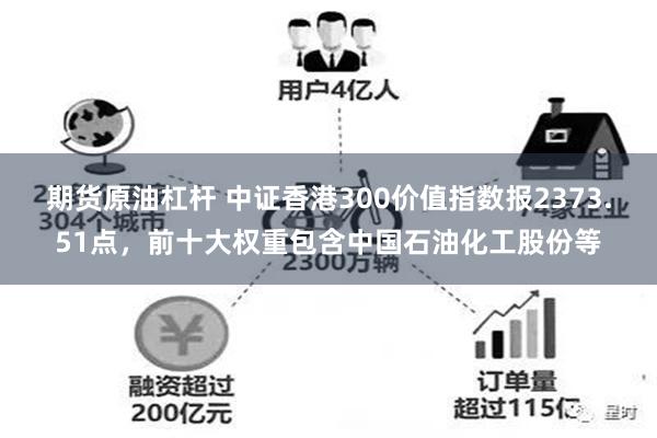 期货原油杠杆 中证香港300价值指数报2373.51点，前十大权重包含中国石油化工股份等