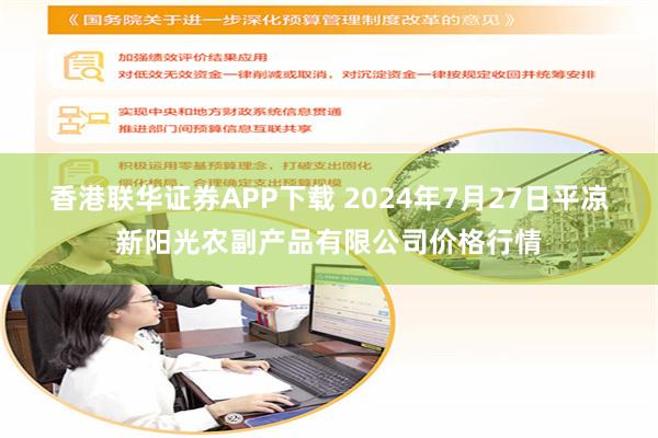 香港联华证券APP下载 2024年7月27日平凉新阳光农副产品有限公司价格行情