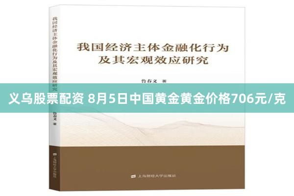 义乌股票配资 8月5日中国黄金黄金价格706元/克