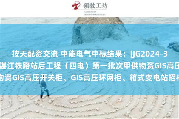 按天配资交流 中能电气中标结果：[JG2024-3211-002] 新建广州至湛江铁路站后工程（四电）第一批次甲供物资GIS高压开关柜、GIS高压环网柜、箱式变电站招标DLHWG01包件