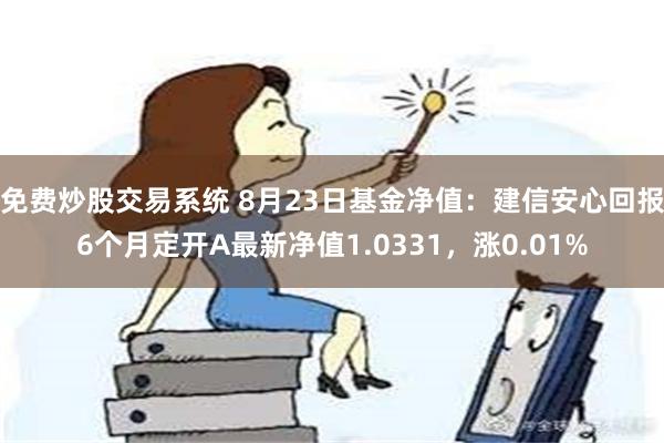 免费炒股交易系统 8月23日基金净值：建信安心回报6个月定开A最新净值1.0331，涨0.01%