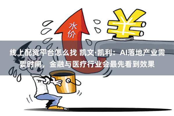 线上配资平台怎么找 凯文·凯利：AI落地产业需要时间，金融与医疗行业会最先看到效果