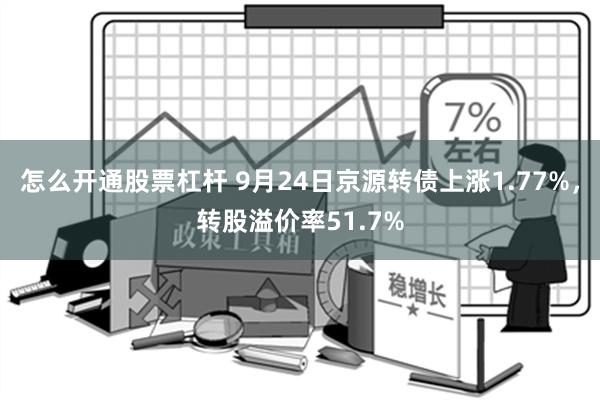 怎么开通股票杠杆 9月24日京源转债上涨1.77%，转股溢价率51.7%