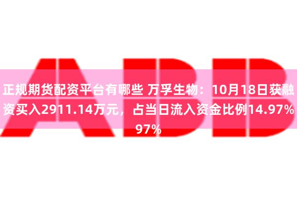 正规期货配资平台有哪些 万孚生物：10月18日获融资买入2911.14万元，占当日流入资金比例14.97%