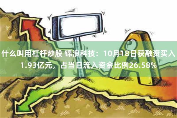 什么叫用杠杆炒股 锦浪科技：10月18日获融资买入1.93亿元，占当日流入资金比例26.58%