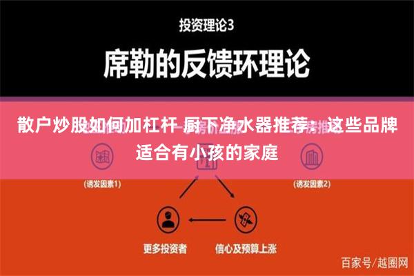 散户炒股如何加杠杆 厨下净水器推荐：这些品牌适合有小孩的家庭