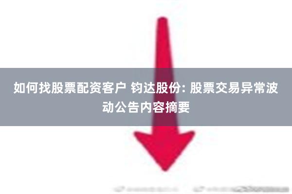 如何找股票配资客户 钧达股份: 股票交易异常波动公告内容摘要