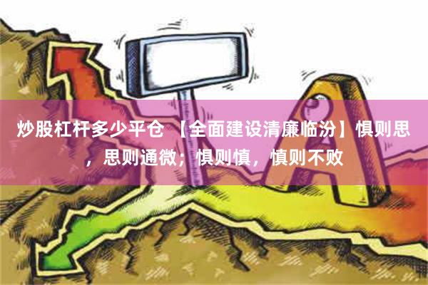 炒股杠杆多少平仓 【全面建设清廉临汾】惧则思，思则通微；惧则慎，慎则不败