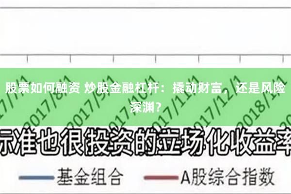 股票如何融资 炒股金融杠杆：撬动财富，还是风险深渊？