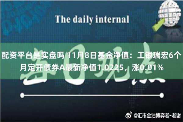 配资平台是实盘吗 11月8日基金净值：工银瑞宏6个月定开债券A最新净值1.0225，涨0.01%