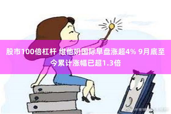 股市100倍杠杆 维他奶国际早盘涨超4% 9月底至今累计涨幅已超1.3倍