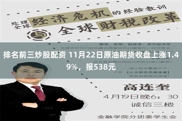 排名前三炒股配资 11月22日原油期货收盘上涨1.49%，报538元