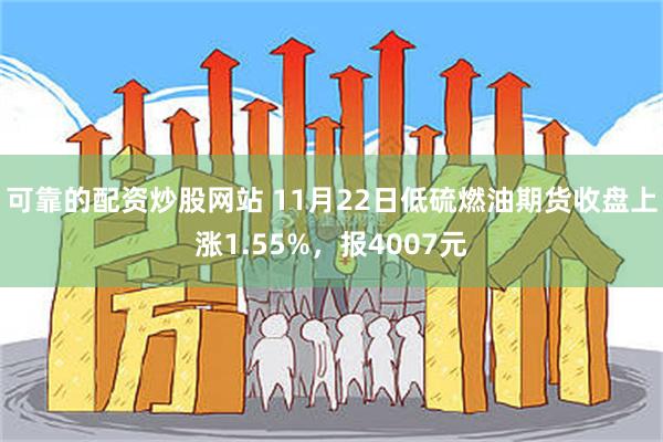 可靠的配资炒股网站 11月22日低硫燃油期货收盘上涨1.55%，报4007元