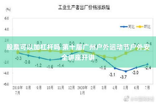 股票可以加杠杆吗 第十届广州户外运动节户外安全讲座开讲