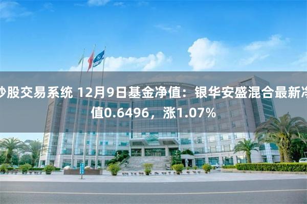 炒股交易系统 12月9日基金净值：银华安盛混合最新净值0.6496，涨1.07%