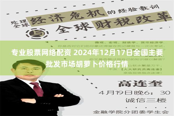 专业股票网络配资 2024年12月17日全国主要批发市场胡萝卜价格行情