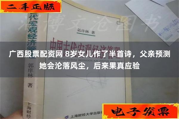 广西股票配资网 8岁女儿作了半首诗，父亲预测她会沦落风尘，后来果真应验