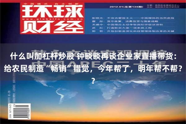 什么叫加杠杆炒股 钟睒睒再谈企业家直播带货：给农民制造“畅销”错觉，今年帮了，明年帮不帮？