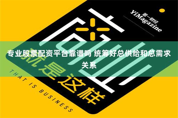 专业股票配资平台靠谱吗 统筹好总供给和总需求关系