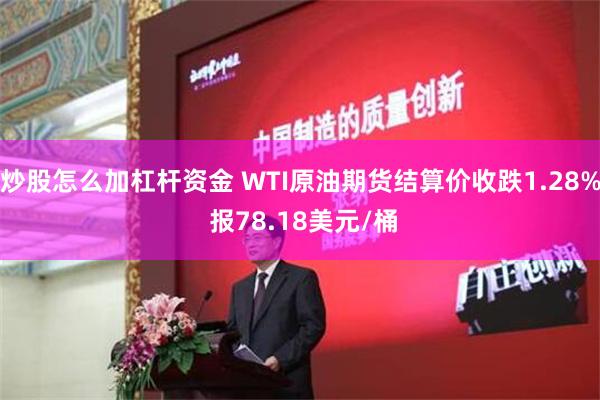 炒股怎么加杠杆资金 WTI原油期货结算价收跌1.28% 报78.18美元/桶