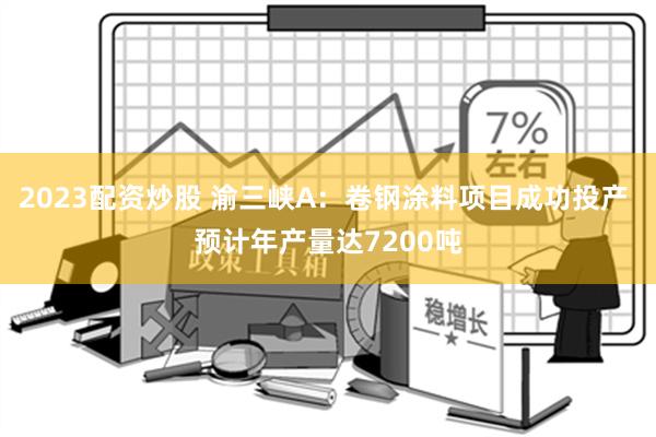 2023配资炒股 渝三峡A：卷钢涂料项目成功投产 预计年产量达7200吨