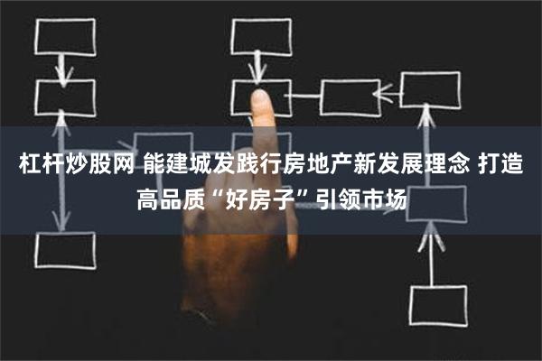 杠杆炒股网 能建城发践行房地产新发展理念 打造高品质“好房子”引领市场